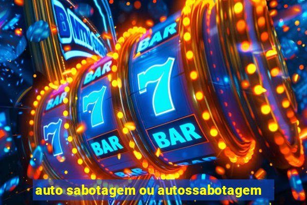 auto sabotagem ou autossabotagem